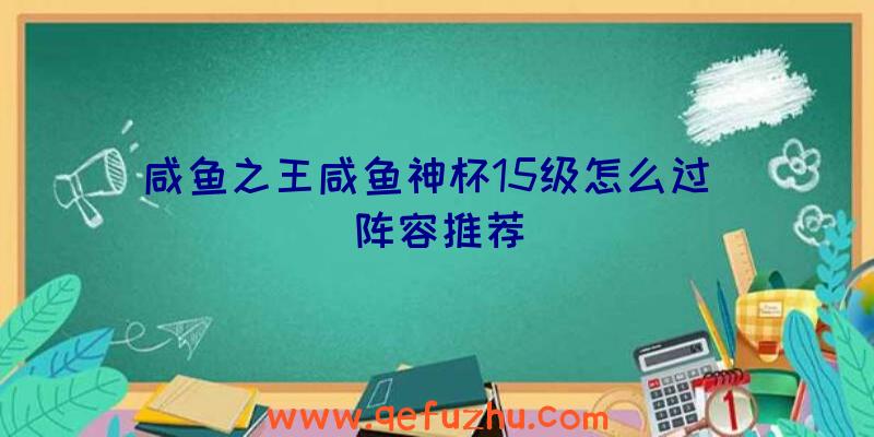 咸鱼之王咸鱼神杯15级怎么过